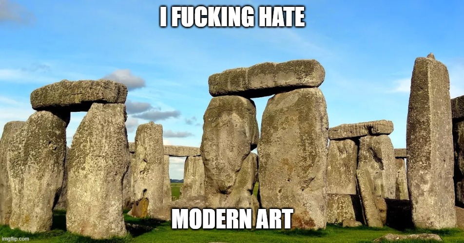 Stonecringe | I FUCKING HATE; MODERN ART | image tagged in stonehenge,funny,meme,modern art | made w/ Imgflip meme maker