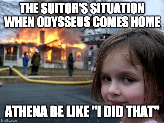 The suitor's trouble | THE SUITOR'S SITUATION WHEN ODYSSEUS COMES HOME; ATHENA BE LIKE "I DID THAT" | image tagged in memes,disaster girl | made w/ Imgflip meme maker