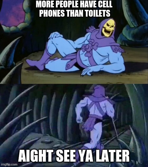 funny | MORE PEOPLE HAVE CELL
 PHONES THAN TOILETS; AIGHT SEE YA LATER | image tagged in skeletor disturbing facts | made w/ Imgflip meme maker