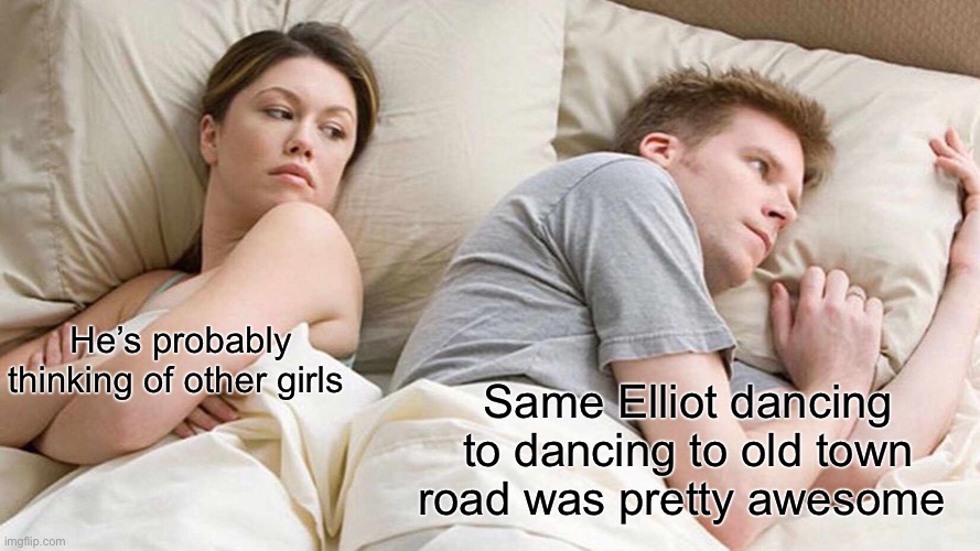 Dancing | He’s probably thinking of other girls; Same Elliot dancing to dancing to old town road was pretty awesome | image tagged in memes,i bet he's thinking about other women,mustache | made w/ Imgflip meme maker