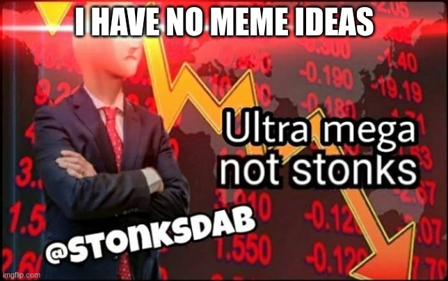 I have no more ideas | I HAVE NO MEME IDEAS | image tagged in ultra mega not stonks | made w/ Imgflip meme maker