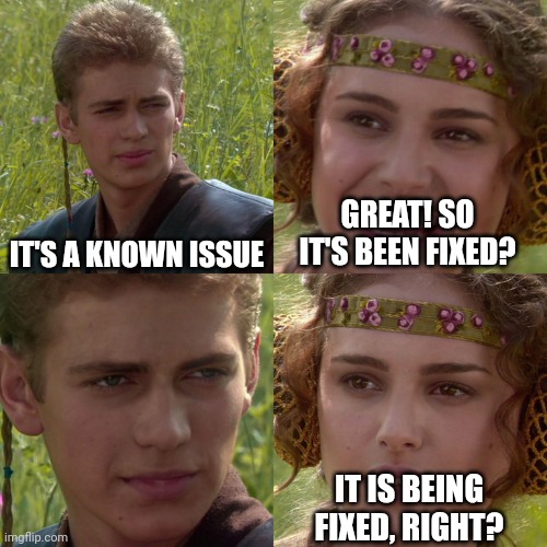 Anakin Padme 4 Panel | IT'S A KNOWN ISSUE; GREAT! SO IT'S BEEN FIXED? IT IS BEING FIXED, RIGHT? | image tagged in anakin padme 4 panel | made w/ Imgflip meme maker