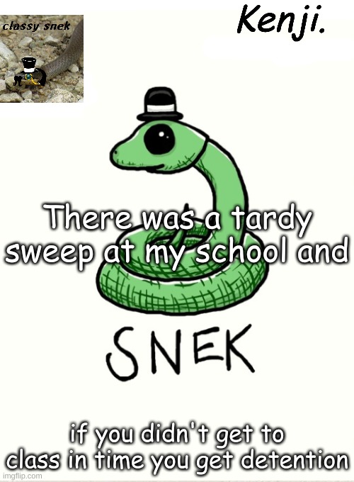 Its dumb and i almost got detention on my way to art class because its room 44 | There was a tardy sweep at my school and; if you didn't get to class in time you get detention | image tagged in snek | made w/ Imgflip meme maker