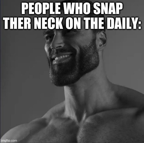Mega Chad | PEOPLE WHO SNAP THER NECK ON THE DAILY: | image tagged in mega chad | made w/ Imgflip meme maker