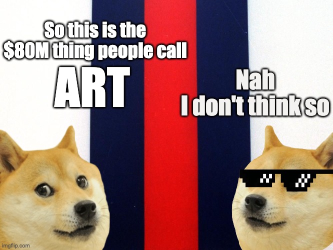 ART? | So this is the $80M thing people call; ART; Nah
I don't think so | image tagged in art | made w/ Imgflip meme maker