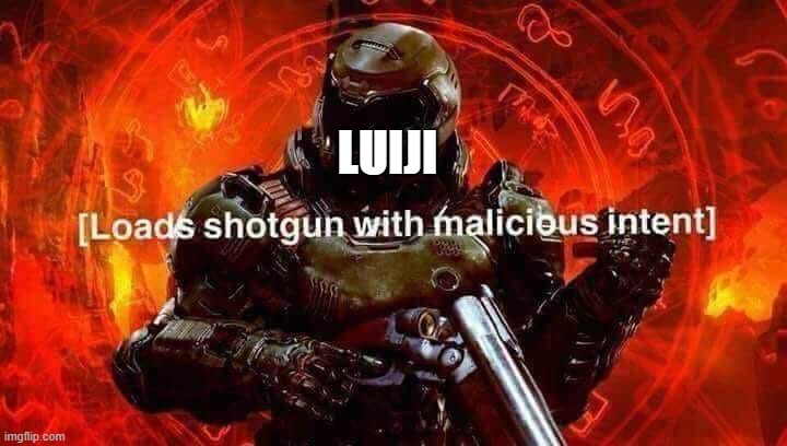 LUIJI | image tagged in loads shotgun with malicious intent | made w/ Imgflip meme maker