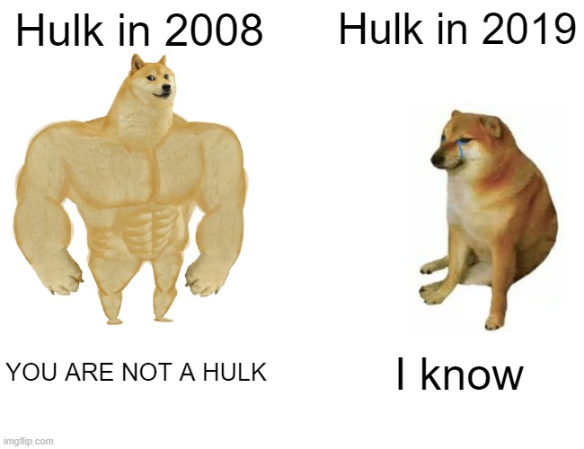 Hulk 2008 vs Hulk 2019 | Hulk in 2008; Hulk in 2019; YOU ARE NOT A HULK; I know | image tagged in memes,buff doge vs cheems,hulk | made w/ Imgflip meme maker
