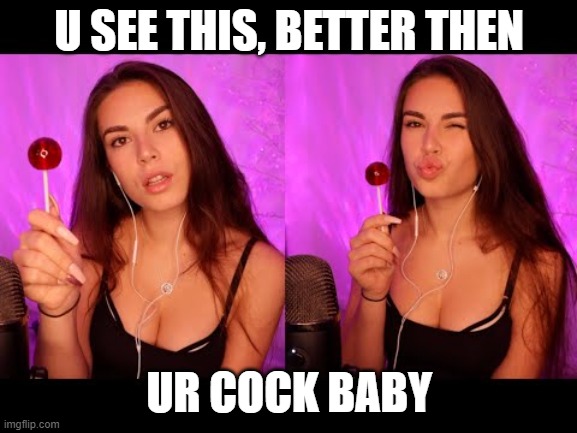 Lauren Alexis | U SEE THIS, BETTER THEN; UR COCK BABY | image tagged in cock,lollipop | made w/ Imgflip meme maker