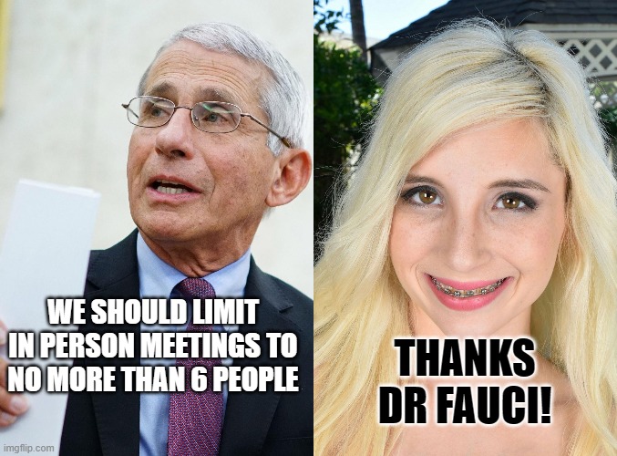 Piper Perri | THANKS DR FAUCI! WE SHOULD LIMIT IN PERSON MEETINGS TO NO MORE THAN 6 PEOPLE | image tagged in piper perri dr fauci | made w/ Imgflip meme maker