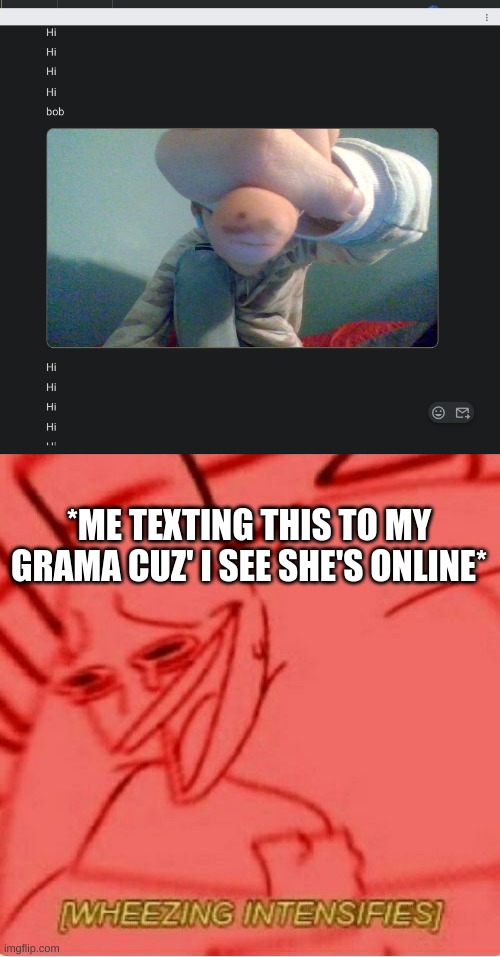 >:) | *ME TEXTING THIS TO MY GRAMA CUZ' I SEE SHE'S ONLINE* | image tagged in wheeze,this is what i do when i stab my finger | made w/ Imgflip meme maker