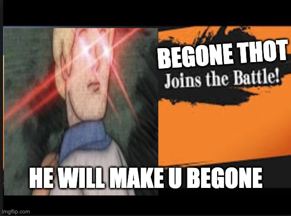*insert funny title here* | BEGONE THOT; HE WILL MAKE U BEGONE | image tagged in begone thot,joins the battle | made w/ Imgflip meme maker