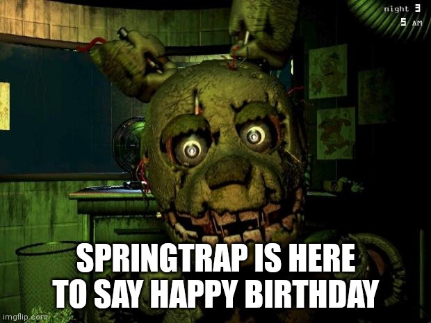 springtrap | SPRINGTRAP IS HERE TO SAY HAPPY BIRTHDAY | image tagged in springtrap | made w/ Imgflip meme maker