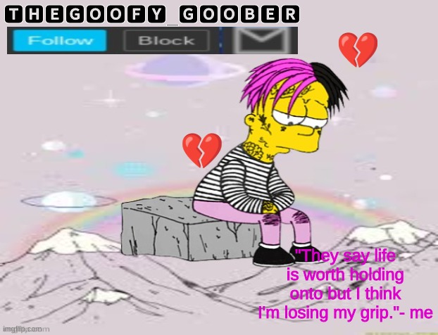 🆃🅷🅴🅶🅾🅾🅵🆈_🅶🅾🅾🅱🅴🆁; 💔; 💔; "They say life is worth holding onto but I think I'm losing my grip."- me | image tagged in memes,funny,funny memes,imgflip,announcement | made w/ Imgflip meme maker