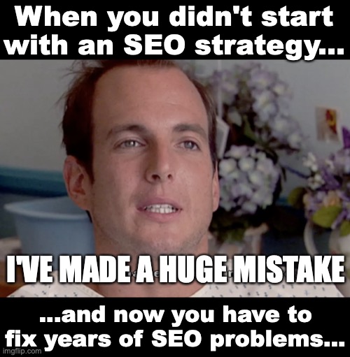 ARRESTED DEVELOPMENT I'VE MADE A HUGE MISTAKE | When you didn't start with an SEO strategy... I'VE MADE A HUGE MISTAKE; ...and now you have to fix years of SEO problems... | image tagged in arrested development i've made a huge mistake | made w/ Imgflip meme maker