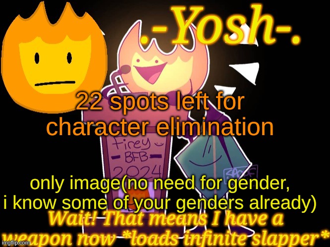 .-Yosh-.'s Firey Temp | 22 spots left for character elimination; only image(no need for gender, i know some of your genders already) | image tagged in -yosh- 's firey temp | made w/ Imgflip meme maker