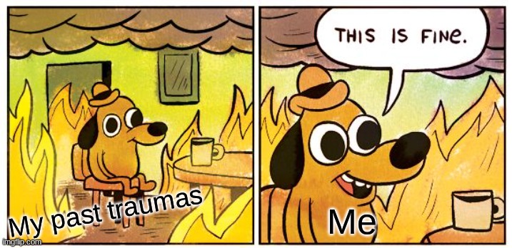 totally fine. . . | My past traumas; Me | image tagged in memes,this is fine | made w/ Imgflip meme maker