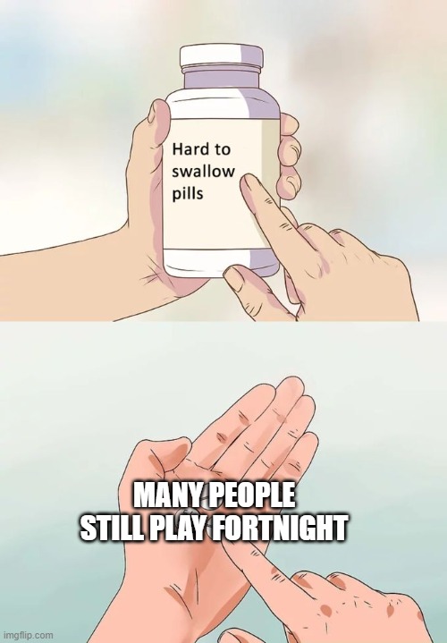 It's the sad truth. | MANY PEOPLE STILL PLAY FORTNIGHT | image tagged in memes,hard to swallow pills | made w/ Imgflip meme maker