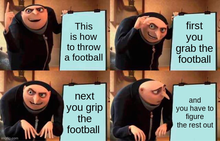 Gru's Plan | This is how to throw a football; first you grab the football; next you grip the football; and you have to figure the rest out | image tagged in memes,gru's plan | made w/ Imgflip meme maker