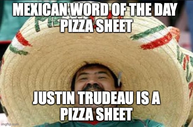 mexican word of the day  pizza sheet |  MEXICAN WORD OF THE DAY 
PIZZA SHEET; JUSTIN TRUDEAU IS A
PIZZA SHEET | image tagged in mexican word of the day | made w/ Imgflip meme maker