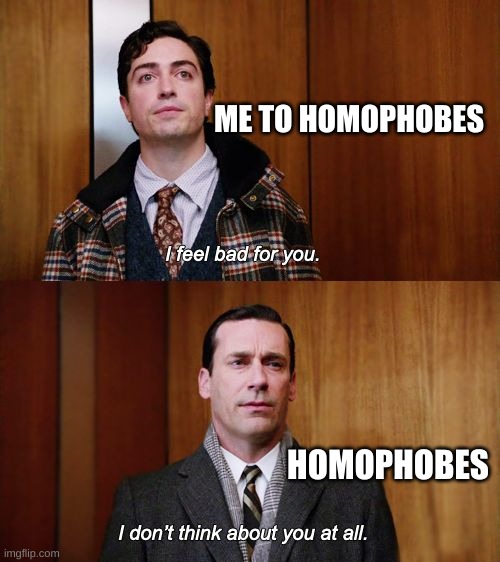 I try | ME TO HOMOPHOBES; HOMOPHOBES | image tagged in i don't think about you at all mad men | made w/ Imgflip meme maker