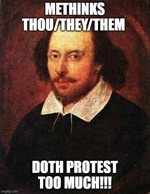 Shakespeare | METHINKS THOU/THEY/THEM DOTH PROTEST TOO MUCH!!! | image tagged in shakespeare | made w/ Imgflip meme maker