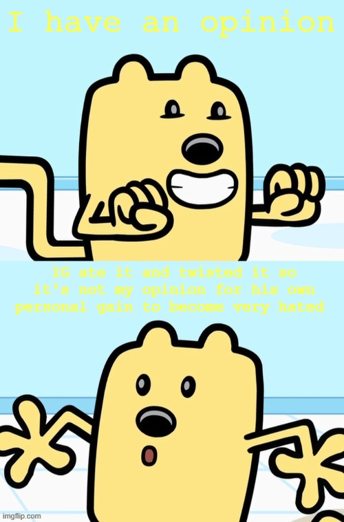 This is extra spicy, who is hungry? Some of my opinions IG liked but also changed to fit his and then became a big narrative | I have an opinion; IG ate it and twisted it so it's not my opinion for his own personal gain to become very hated | image tagged in wubbzy realization | made w/ Imgflip meme maker