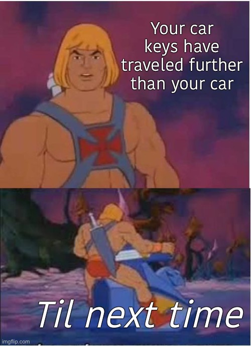 Had to go quite the distance for that fact | Your car keys have traveled further than your car; Til next time | image tagged in he-man,facts,memes,lets go brandon | made w/ Imgflip meme maker