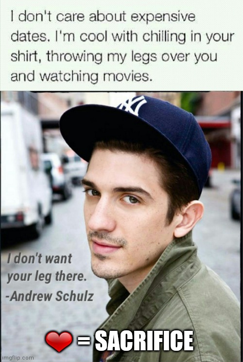 I don't want your leg there | ❤ = SACRIFICE | image tagged in i love you,sacrifice,comedian,cuddling,netflix and chill,funny memes | made w/ Imgflip meme maker