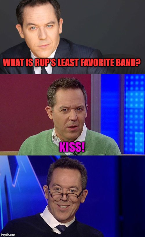 Been a while since I broke out the Bad Pun Greg Gutfeld template. Reject Big Bodoh, return to Common Sense | WHAT IS RUP’S LEAST FAVORITE BAND? KISS! | image tagged in bad pun greg gutfeld | made w/ Imgflip meme maker