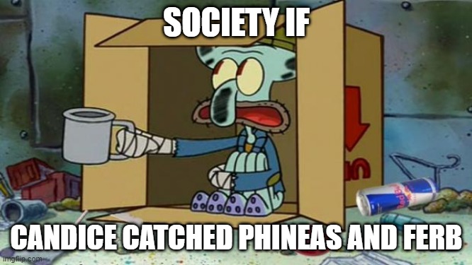 A very poor society, i must say | SOCIETY IF; CANDICE CATCHED PHINEAS AND FERB | image tagged in squidward poor | made w/ Imgflip meme maker