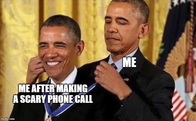 obama medal | ME; ME AFTER MAKING A SCARY PHONE CALL | image tagged in obama medal | made w/ Imgflip meme maker