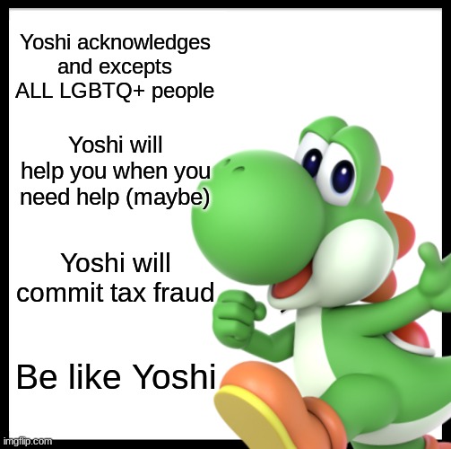 Yoshi acknowledges and excepts ALL LGBTQ+ people Yoshi will help you when you need help (maybe) Yoshi will commit tax fraud Be like Yoshi | made w/ Imgflip meme maker