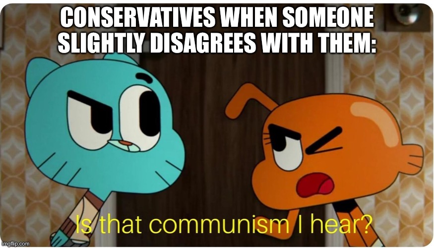They use it so much, it starts to lose its meaning | CONSERVATIVES WHEN SOMEONE SLIGHTLY DISAGREES WITH THEM: | image tagged in is that communism i hear | made w/ Imgflip meme maker