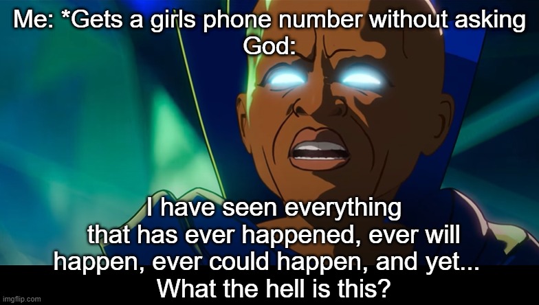 An impossible feat | Me: *Gets a girls phone number without asking
God: | image tagged in what the hell is this | made w/ Imgflip meme maker