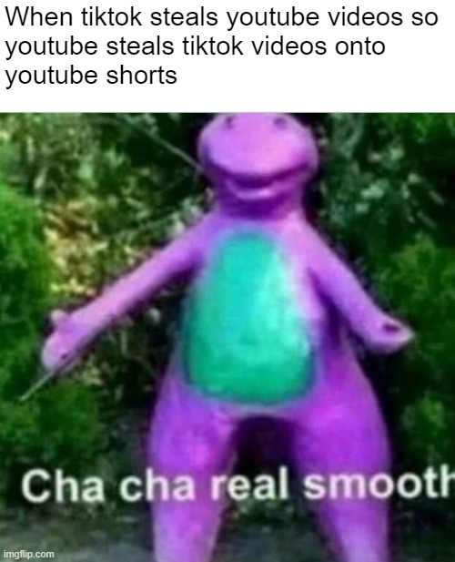 when youtube shorts were created | When tiktok steals youtube videos so
youtube steals tiktok videos onto
youtube shorts | image tagged in cha cha real smooth | made w/ Imgflip meme maker