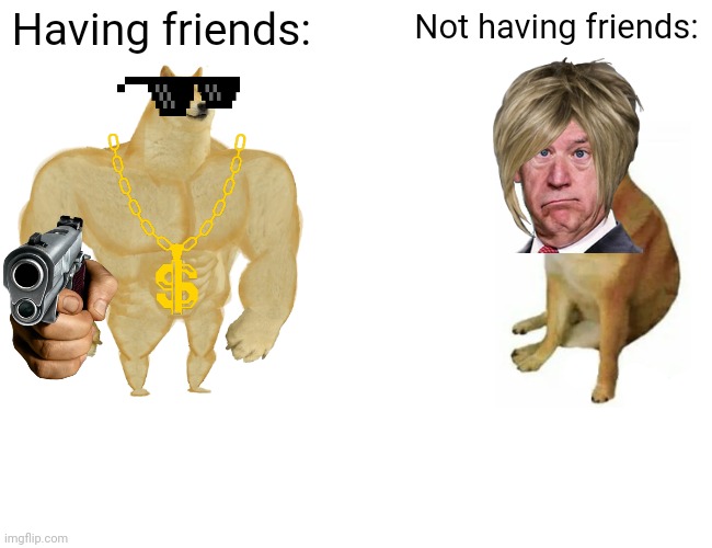 So true | Having friends:; Not having friends: | image tagged in memes,buff doge vs cheems | made w/ Imgflip meme maker