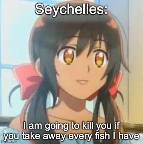 I made one of the tags. why not :'D Also this is my first meme |  Seychelles:; I am going to kill you if you take away every fish I have | image tagged in hetalia,why not,seychelles | made w/ Imgflip meme maker