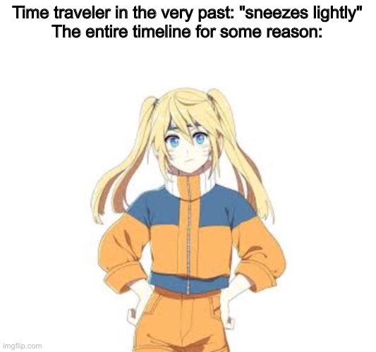 My friend showed me this. I love this timeline. What do you think? | Time traveler in the very past: "sneezes lightly"
The entire timeline for some reason: | image tagged in anime,time traveler,funny,memes,can you guess her name,oh wow are you actually reading these tags | made w/ Imgflip meme maker