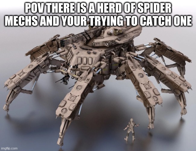 spider mech | POV THERE IS A HERD OF SPIDER MECHS AND YOUR TRYING TO CATCH ONE | image tagged in spider mech,mech,herd,rp | made w/ Imgflip meme maker