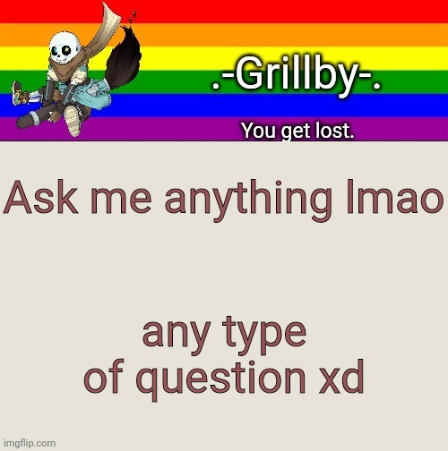 Grillby's Ink snas temp tysm bazooka | Ask me anything lmao; any type of question xd | image tagged in grillby's ink snas temp tysm bazooka | made w/ Imgflip meme maker