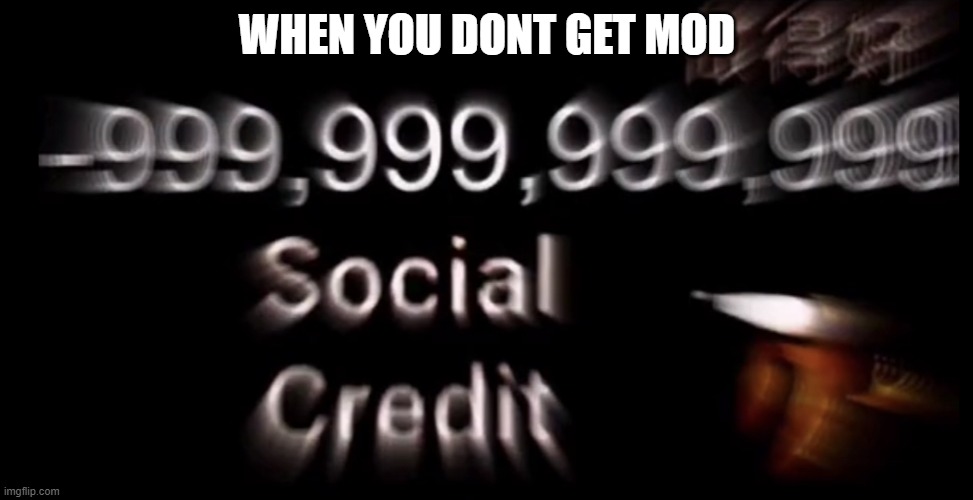 fwenjcnewkfbwldls | WHEN YOU DONT GET MOD | image tagged in -999 999 999 999 social credit | made w/ Imgflip meme maker