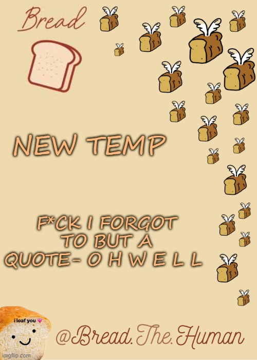 .-. | NEW TEMP; F*CK I FORGOT TO BUT A QUOTE- O H W E L L | image tagged in bread's bread template | made w/ Imgflip meme maker