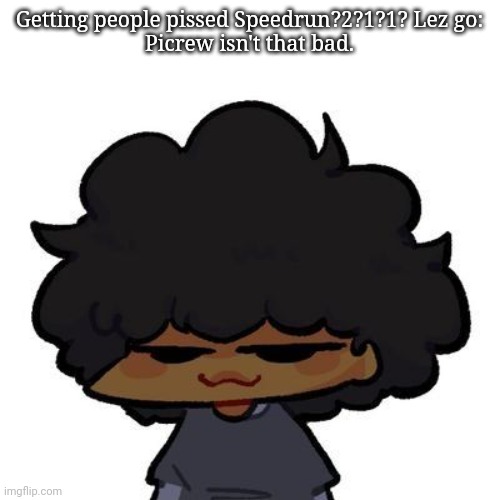 It's literally just a character maker, cry about it | Getting people pissed Speedrun?2?1?1? Lez go:
Picrew isn't that bad. | image tagged in smug ass carol | made w/ Imgflip meme maker