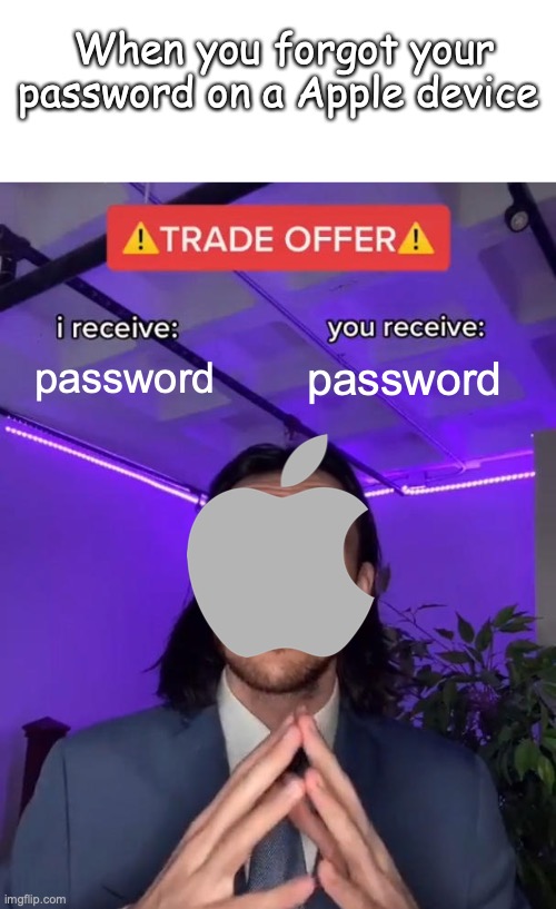 Password for password... :l | When you forgot your password on a Apple device; password; password | image tagged in trade offer,memes,apple inc,password | made w/ Imgflip meme maker