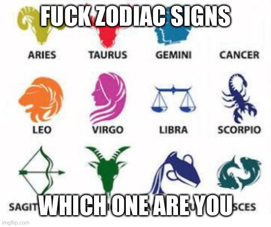 cry about it | FUCK ZODIAC SIGNS; WHICH ONE ARE YOU | image tagged in zodiac signs | made w/ Imgflip meme maker