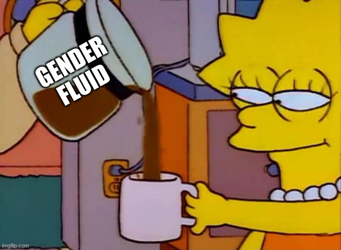 Lisa Simpson Coffee That x shit | GENDER FLUID | image tagged in lisa simpson coffee that x shit | made w/ Imgflip meme maker