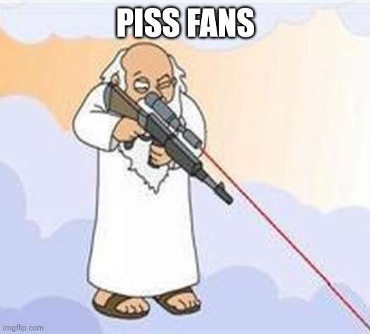 god sniper family guy | PISS FANS | image tagged in god sniper family guy | made w/ Imgflip meme maker