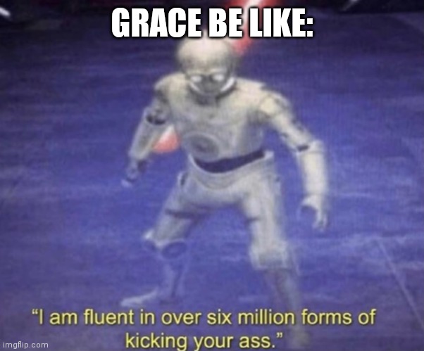 I am fluent in over six million forms of kicking your ass | GRACE BE LIKE: | image tagged in i am fluent in over six million forms of kicking your ass | made w/ Imgflip meme maker