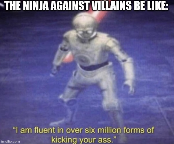 ;-; | THE NINJA AGAINST VILLAINS BE LIKE: | image tagged in i am fluent in over six million forms of kicking your ass,ninjago,fighting | made w/ Imgflip meme maker