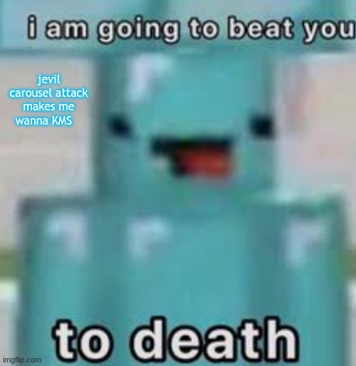 e | jevil carousel attack makes me wanna KMS | image tagged in e | made w/ Imgflip meme maker